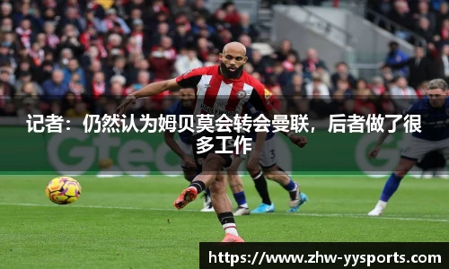 记者：仍然认为姆贝莫会转会曼联，后者做了很多工作